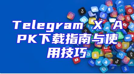 Telegram X APK下载指南与使用技巧