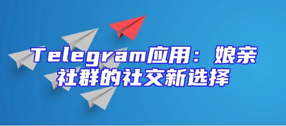 Telegram应用：娘亲社群的社交新选择