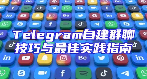 Telegram自建群聊技巧与最佳实践指南