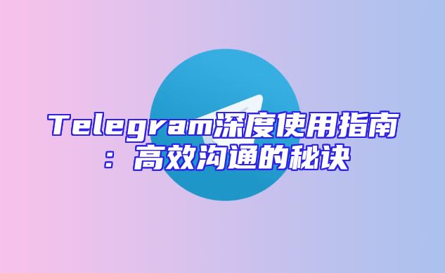 Telegram深度使用指南：高效沟通的秘诀