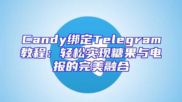 Candy绑定Telegram教程：轻松实现糖果与电报的完美融合