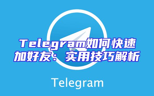 Telegram如何快速加好友：实用技巧解析