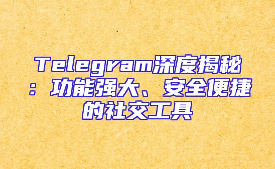 Telegram深度揭秘：功能强大、安全便捷的社交工具