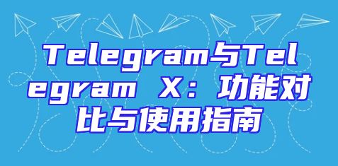 Telegram与Telegram X：功能对比与使用指南