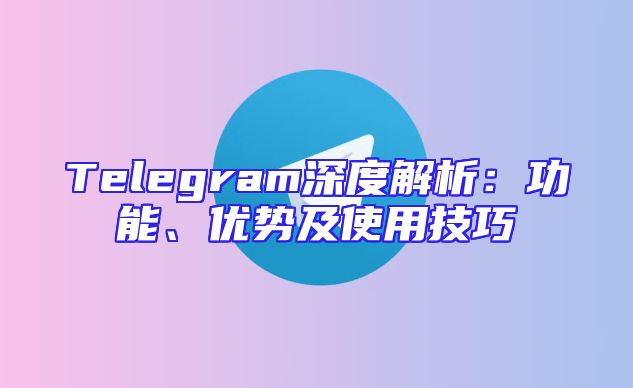 Telegram深度解析：功能、优势及使用技巧