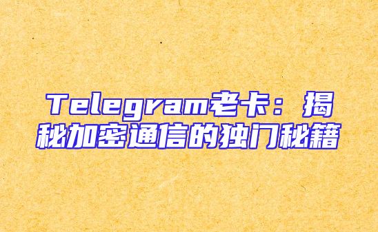 Telegram老卡：揭秘加密通信的独门秘籍