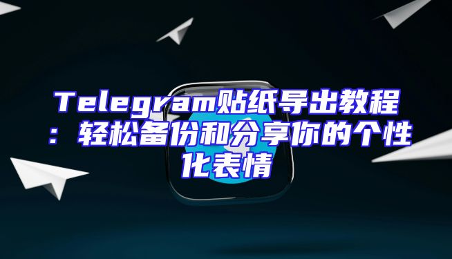 Telegram贴纸导出教程：轻松备份和分享你的个性化表情