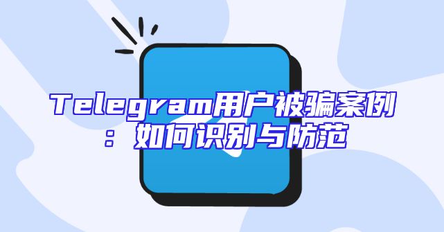 Telegram用户被骗案例：如何识别与防范