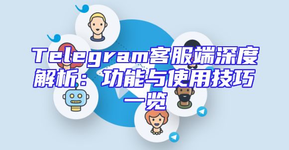 Telegram客服端深度解析：功能与使用技巧一览