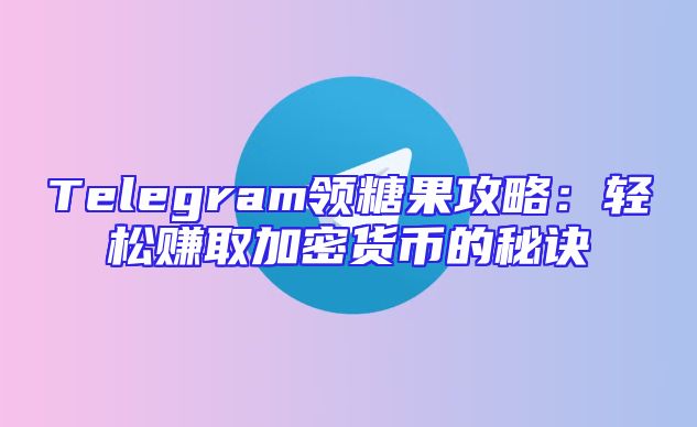Telegram领糖果攻略：轻松赚取加密货币的秘诀