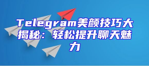 Telegram美颜技巧大揭秘：轻松提升聊天魅力