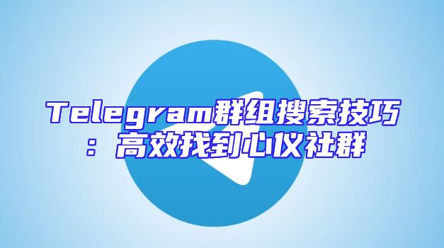 Telegram群组搜索技巧：高效找到心仪社群