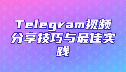 Telegram视频分享技巧与最佳实践