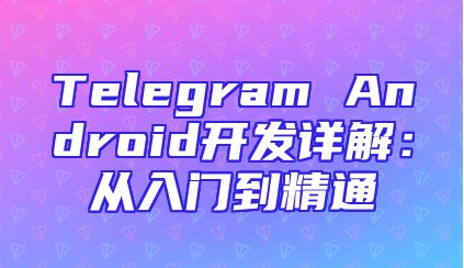Telegram Android开发详解：从入门到精通