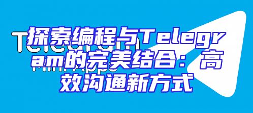 探索编程与Telegram的完美结合：高效沟通新方式
