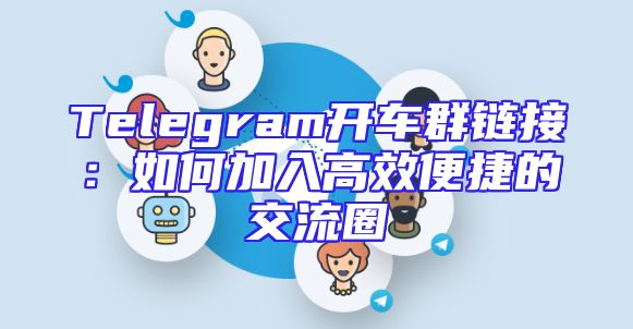 Telegram开车群链接：如何加入高效便捷的交流圈