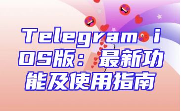 Telegram iOS版：最新功能及使用指南