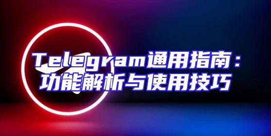 Telegram通用指南：功能解析与使用技巧