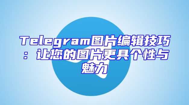 Telegram图片编辑技巧：让您的图片更具个性与魅力