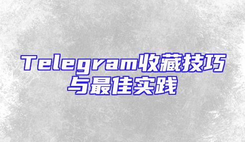 Telegram收藏技巧与最佳实践