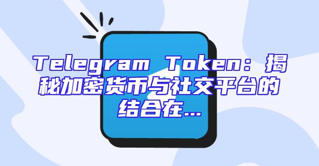 Telegram Token：揭秘加密货币与社交平台的结合在...
