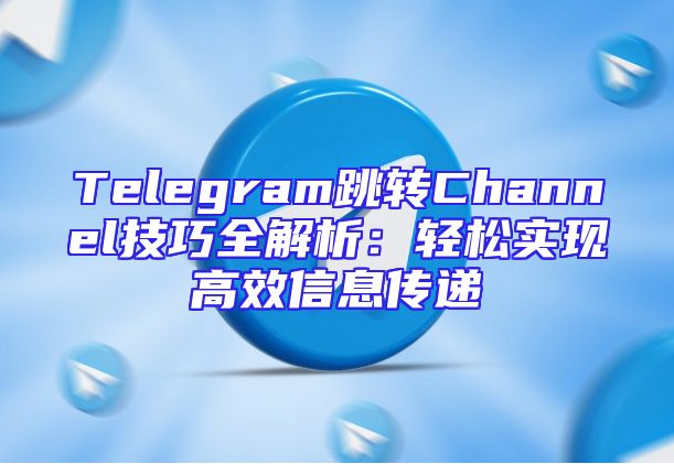Telegram跳转Channel技巧全解析：轻松实现高效信息传递
