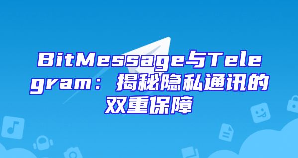 BitMessage与Telegram：揭秘隐私通讯的双重保障
