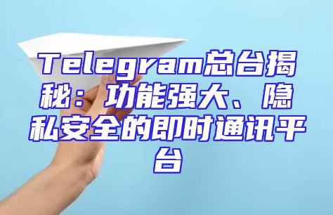 Telegram总台揭秘：功能强大、隐私安全的即时通讯平台