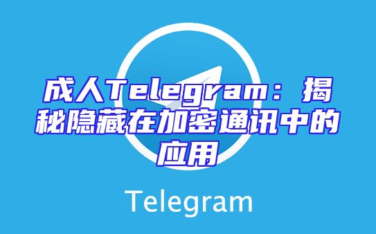 成人Telegram：揭秘隐藏在加密通讯中的应用