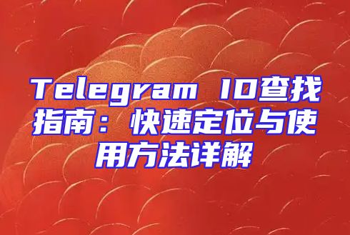Telegram ID查找指南：快速定位与使用方法详解