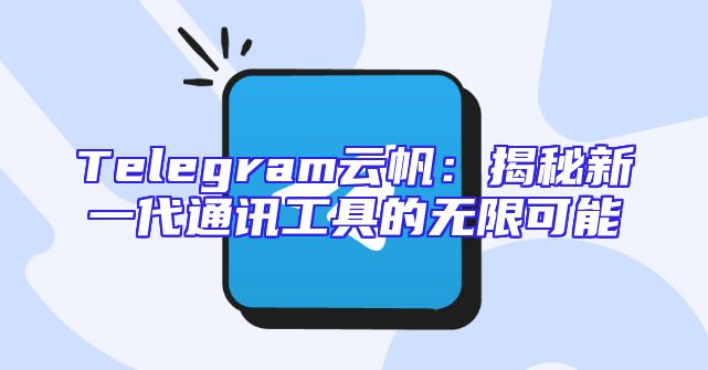 Telegram云帆：揭秘新一代通讯工具的无限可能