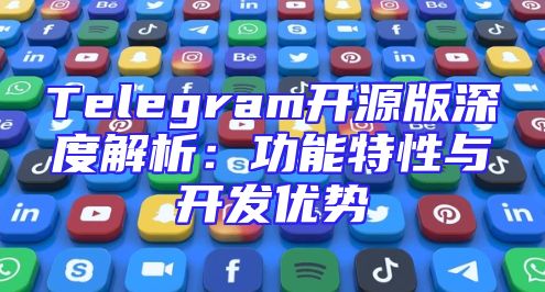 Telegram开源版深度解析：功能特性与开发优势