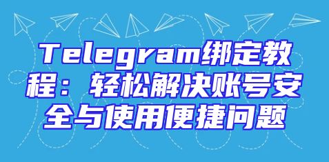 Telegram绑定教程：轻松解决账号安全与使用便捷问题