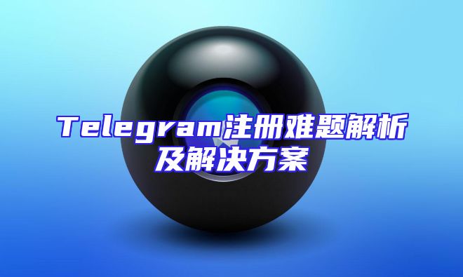 Telegram注册难题解析及解决方案