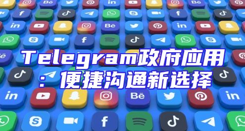 Telegram政府应用：便捷沟通新选择