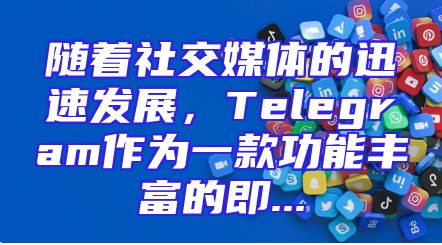 随着社交媒体的迅速发展，Telegram作为一款功能丰富的即...