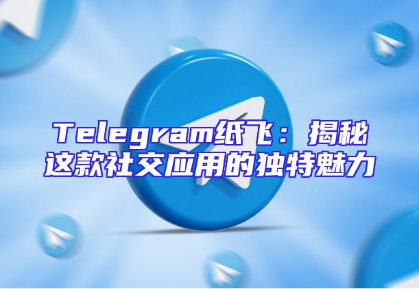 Telegram纸飞：揭秘这款社交应用的独特魅力