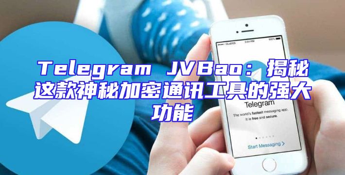 Telegram JVBao：揭秘这款神秘加密通讯工具的强大功能