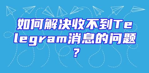 如何解决收不到Telegram消息的问题？