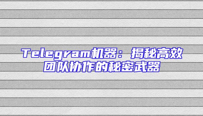 Telegram机器：揭秘高效团队协作的秘密武器