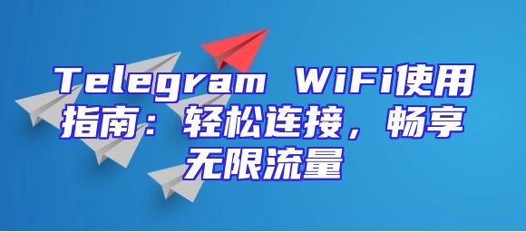 Telegram WiFi使用指南：轻松连接，畅享无限流量