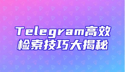 Telegram高效检索技巧大揭秘