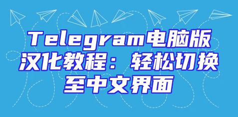 Telegram电脑版汉化教程：轻松切换至中文界面