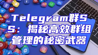 Telegram群SS：揭秘高效群组管理的秘密武器