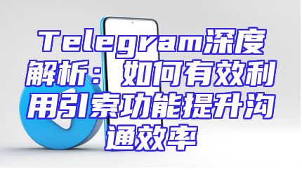 Telegram深度解析：如何有效利用引索功能提升沟通效率