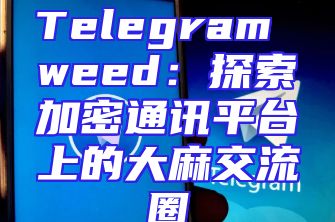 Telegram weed：探索加密通讯平台上的大麻交流圈