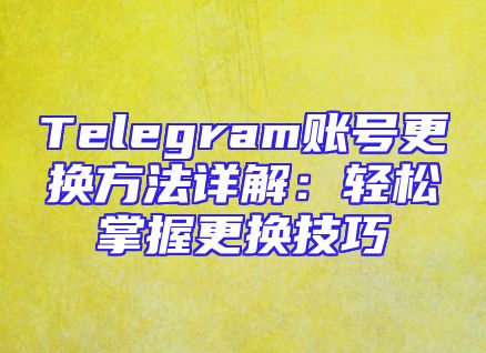 Telegram账号更换方法详解：轻松掌握更换技巧