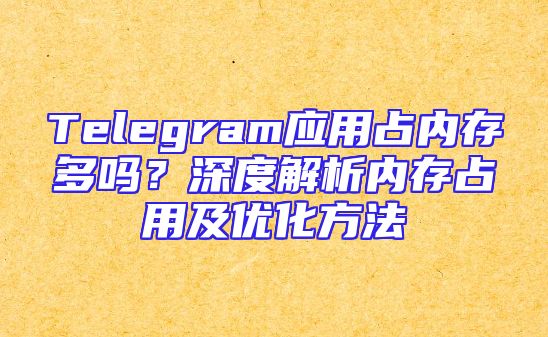 Telegram应用占内存多吗？深度解析内存占用及优化方法
