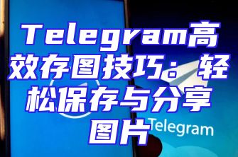 Telegram高效存图技巧：轻松保存与分享图片