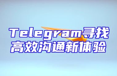 Telegram寻找高效沟通新体验